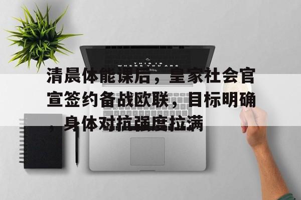 清晨体能课后，皇家社会官宣签约备战欧联，目标明确，身体对抗强度拉满的简单介绍-乐竞体育官网