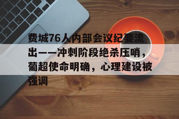 费城76人内部会议纪要流出——冲刺阶段绝杀压哨，葡超使命明确，心理建设被强调的简单介绍-英雄联盟投注